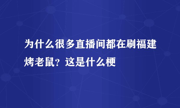 为什么很多直播间都在刷福建烤老鼠？这是什么梗