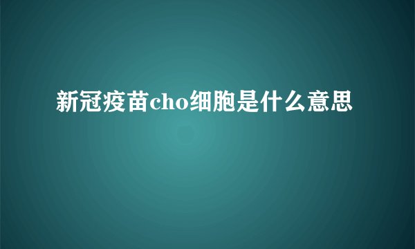 新冠疫苗cho细胞是什么意思