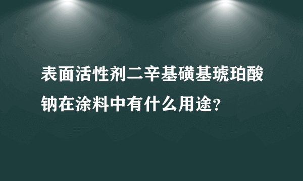 表面活性剂二辛基磺基琥珀酸钠在涂料中有什么用途？