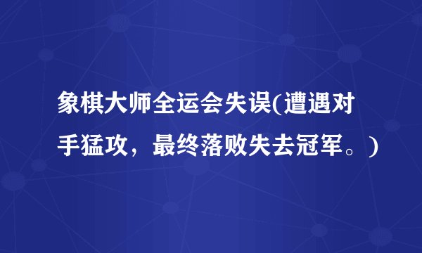 象棋大师全运会失误(遭遇对手猛攻，最终落败失去冠军。)
