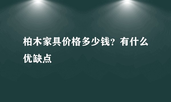 柏木家具价格多少钱？有什么优缺点