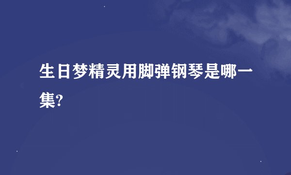 生日梦精灵用脚弹钢琴是哪一集?