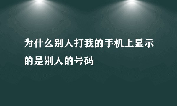 为什么别人打我的手机上显示的是别人的号码
