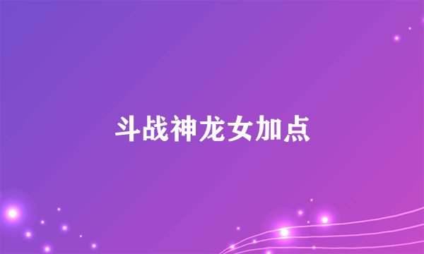 斗战神龙女加点