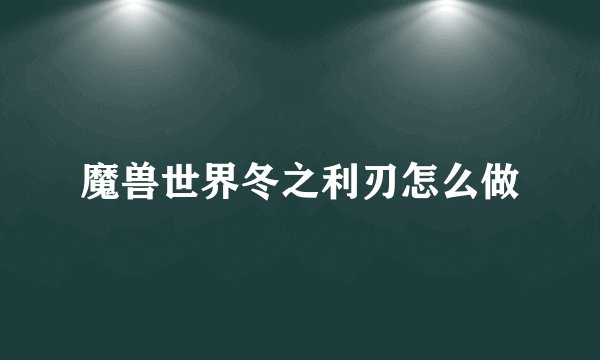 魔兽世界冬之利刃怎么做