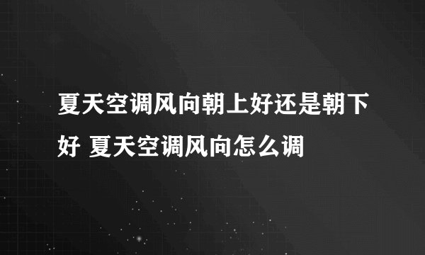夏天空调风向朝上好还是朝下好 夏天空调风向怎么调