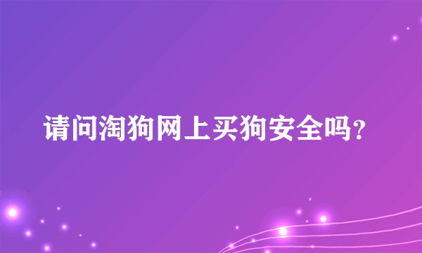 请问淘狗网上买狗安全吗？
