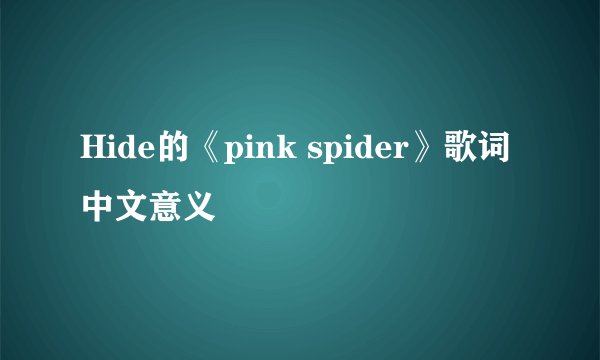 Hide的《pink spider》歌词中文意义