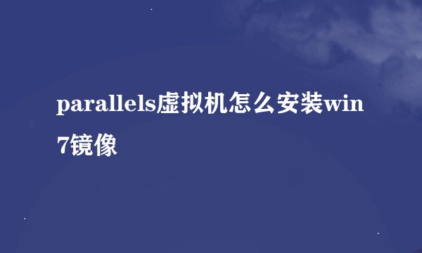 parallels虚拟机怎么安装win7镜像
