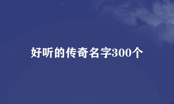 好听的传奇名字300个