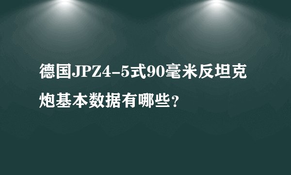 德国JPZ4-5式90毫米反坦克炮基本数据有哪些？