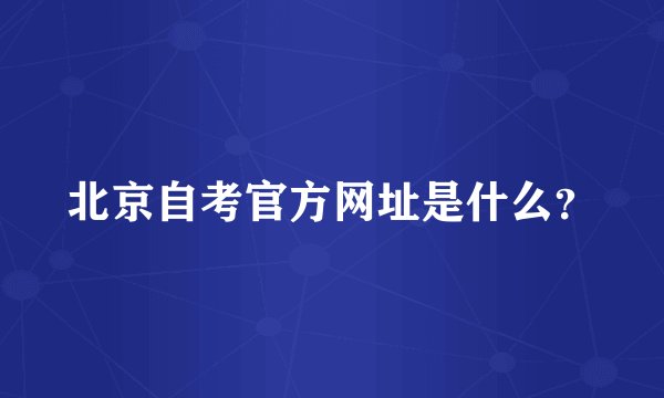 北京自考官方网址是什么？