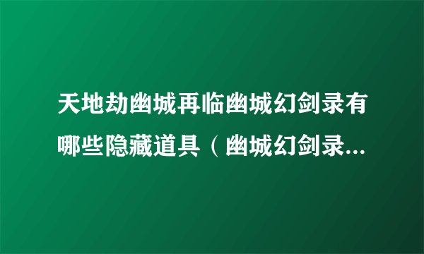 天地劫幽城再临幽城幻剑录有哪些隐藏道具（幽城幻剑录全6章成就奖励）