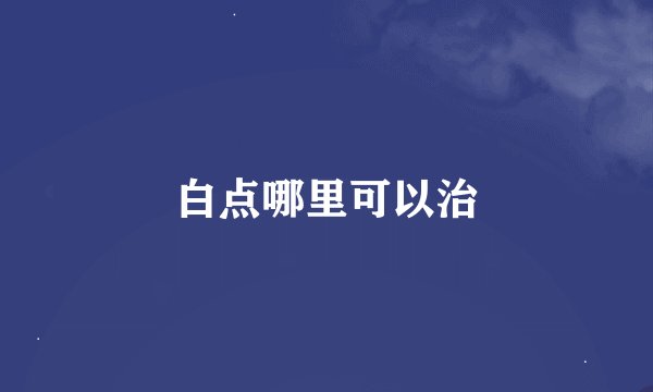 白点哪里可以治