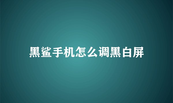 黑鲨手机怎么调黑白屏