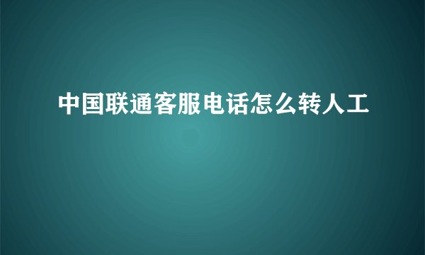 中国联通客服电话怎么转人工