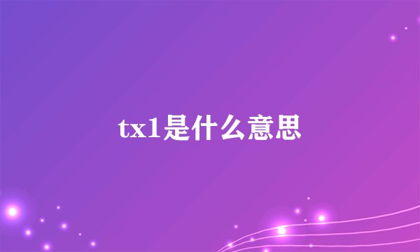 tx1是什么意思