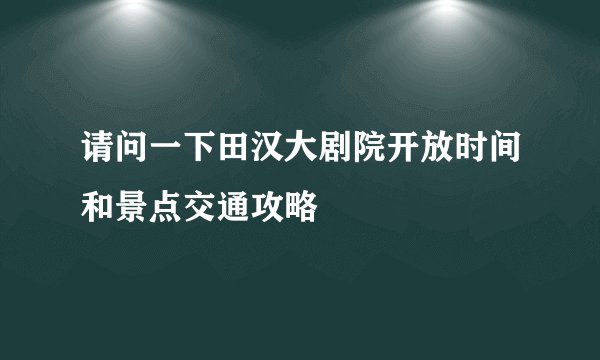 请问一下田汉大剧院开放时间和景点交通攻略