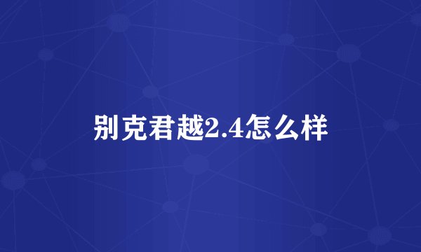 别克君越2.4怎么样