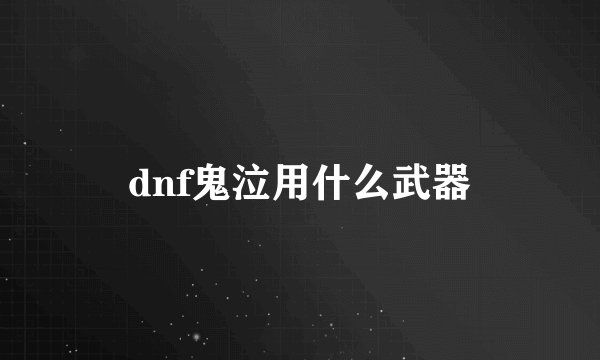 dnf鬼泣用什么武器