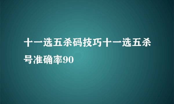 十一选五杀码技巧十一选五杀号准确率90