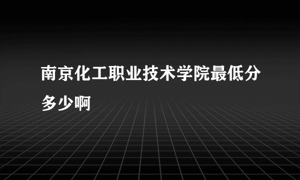 南京化工职业技术学院最低分多少啊