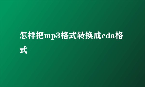 怎样把mp3格式转换成cda格式