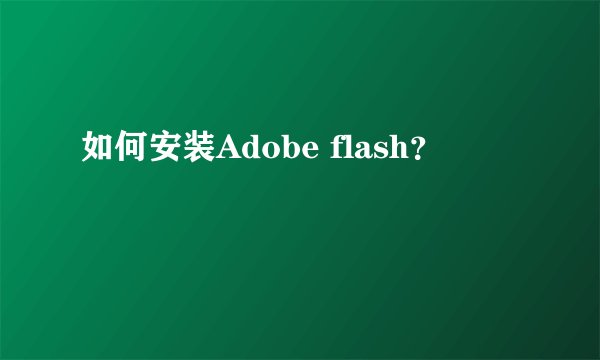 如何安装Adobe flash？