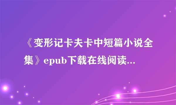 《变形记卡夫卡中短篇小说全集》epub下载在线阅读全文，求百度网盘云资源