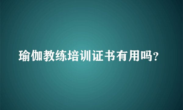 瑜伽教练培训证书有用吗？