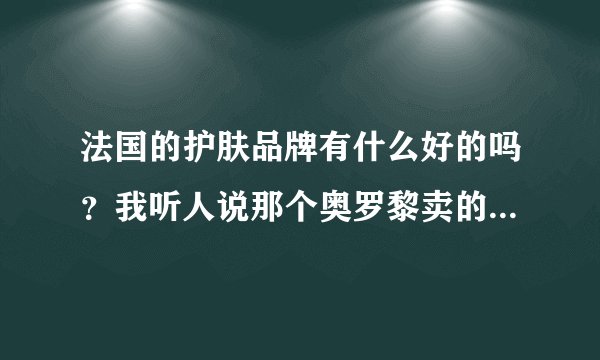 法国的护肤品牌有什么好的吗？我听人说那个奥罗黎卖的很好，有人可以介绍下吗