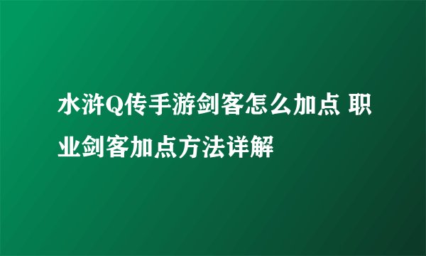 水浒Q传手游剑客怎么加点 职业剑客加点方法详解