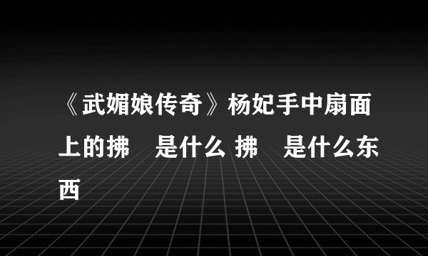 《武媚娘传奇》杨妃手中扇面上的拂菻是什么 拂菻是什么东西