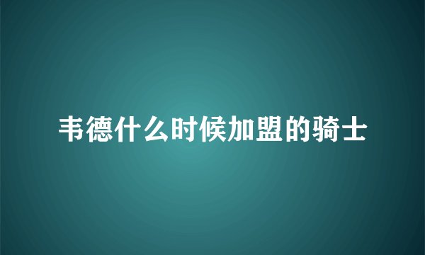 韦德什么时候加盟的骑士