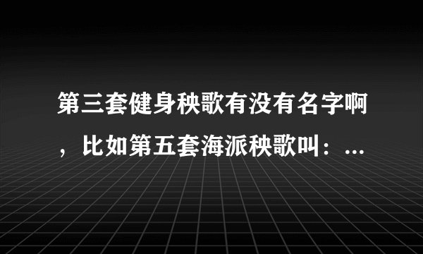 第三套健身秧歌有没有名字啊，比如第五套海派秧歌叫：紫竹聆风。