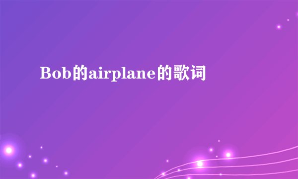 Bob的airplane的歌词