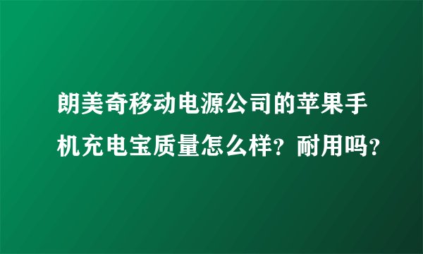 朗美奇移动电源公司的苹果手机充电宝质量怎么样？耐用吗？
