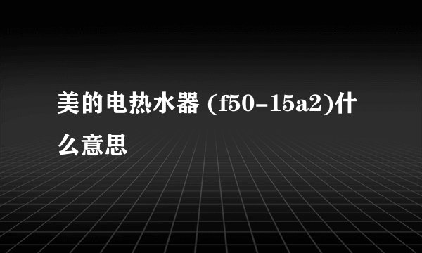 美的电热水器 (f50-15a2)什么意思