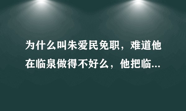 为什么叫朱爱民免职，难道他在临泉做得不好么，他把临泉建设的挺美的。朱爱民一走临泉就要完蛋啦