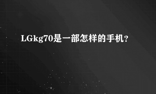 LGkg70是一部怎样的手机？
