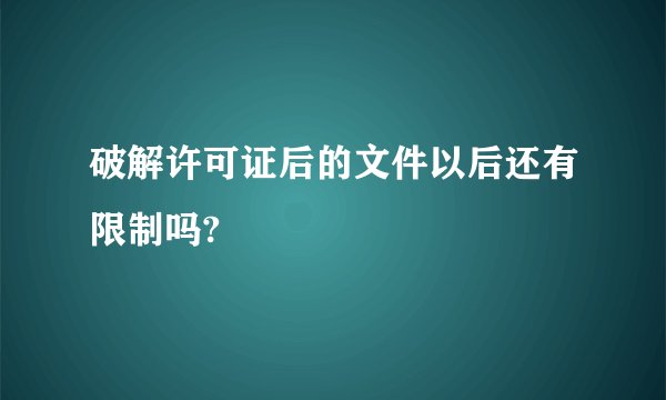 破解许可证后的文件以后还有限制吗?