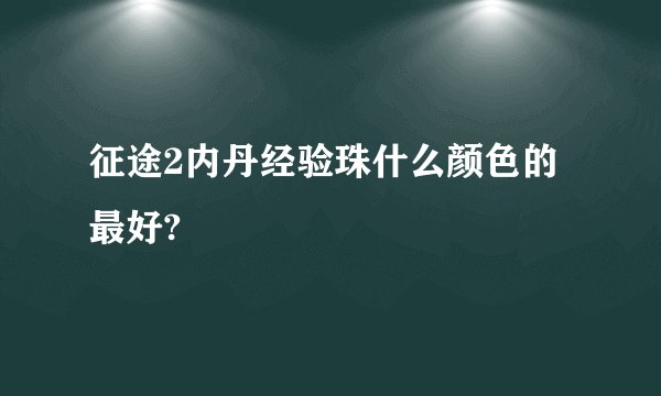 征途2内丹经验珠什么颜色的最好?