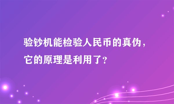 验钞机能检验人民币的真伪，它的原理是利用了？