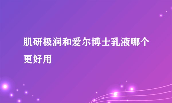 肌研极润和爱尔博士乳液哪个更好用