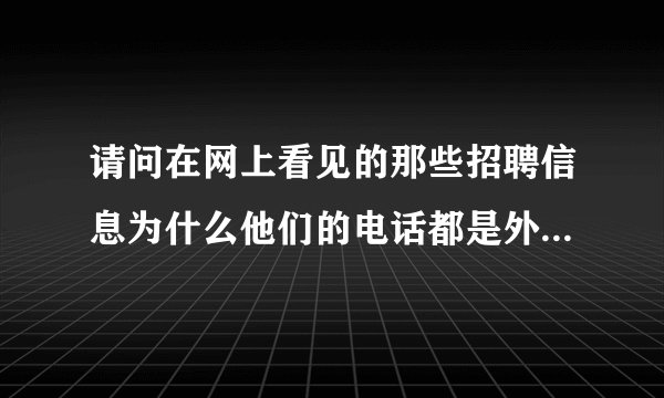 请问在网上看见的那些招聘信息为什么他们的电话都是外地的,比如58同城网.工作却是成都啊,?