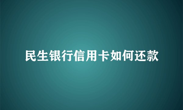 民生银行信用卡如何还款