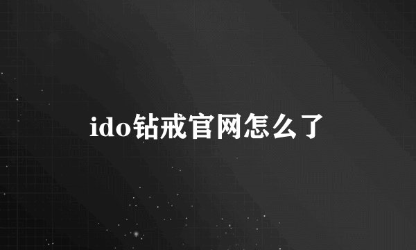 ido钻戒官网怎么了