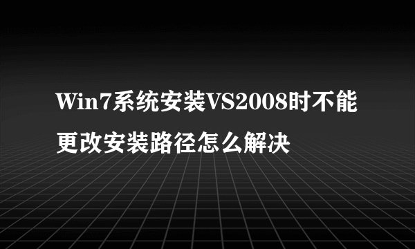 Win7系统安装VS2008时不能更改安装路径怎么解决