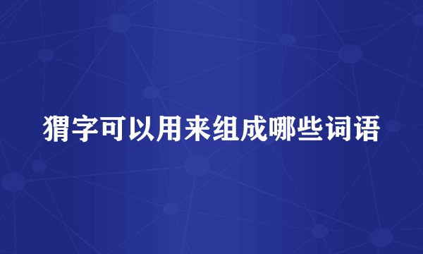 猬字可以用来组成哪些词语