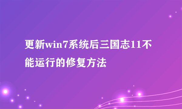 更新win7系统后三国志11不能运行的修复方法